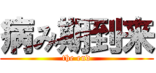 病み期到来 (the end)