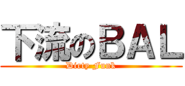 下流のＢＡＬ (Dirty Funk)