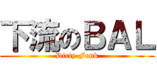 下流のＢＡＬ (Dirty Funk)