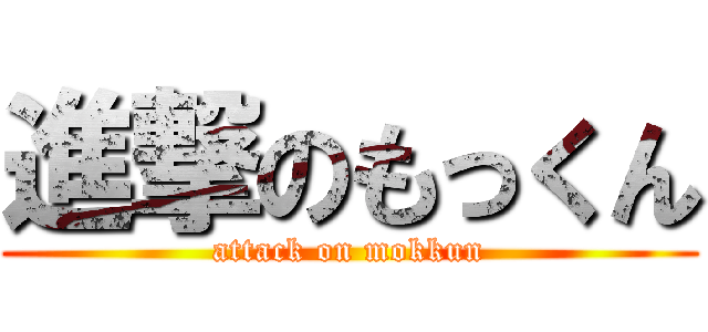 進撃のもっくん (attack on mokkun)