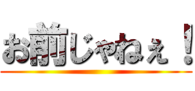 お前じゃねぇ！ ()