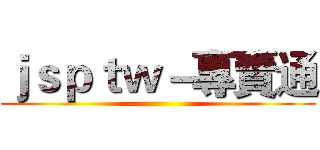 ｊｓｐｔｗ－專賣通 ()