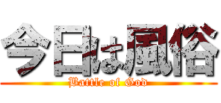 今日は風俗 (Battle of God)