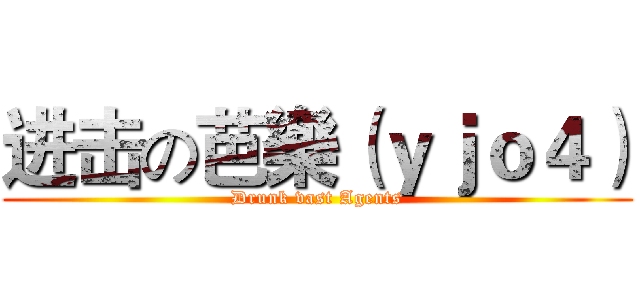 进击の芭樂（ｙｊｏ４） (Drunk vast Agents)