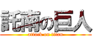 託南の巨人 (attack on titan)