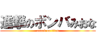 進撃のボンバみおな (attack on titan)