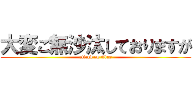 大変ご無沙汰しておりますが (attack on titan)