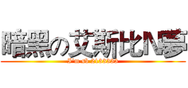 暗黑の艾斯比Ｎ夢 (I'm sb 2133333)