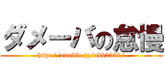 ダメーバの怠慢 (http://ameblo.jp/akb2578/)