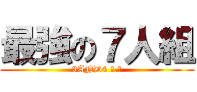 最強の７人組 (3AND4 Ｂ.Ｆ)