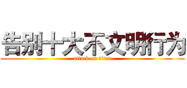 告别十大不文明行为 (attack on titan)