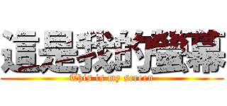 這是我的螢幕 (This is my screen)