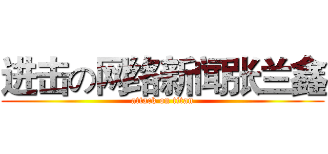 进击の网络新闻张兰鑫 (attack on titan)