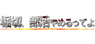 堀切、部活やめるってよ (attack on titan)