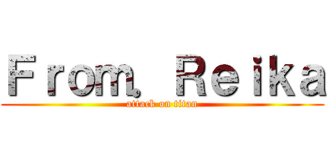 Ｆｒｏｍ．Ｒｅｉｋａ (attack on titan)