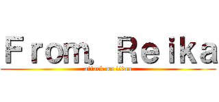 Ｆｒｏｍ．Ｒｅｉｋａ (attack on titan)