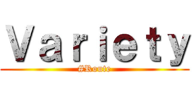 Ｖａｒｉｅｔｙ (#Route)