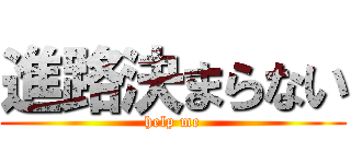 進路決まらない (help me)