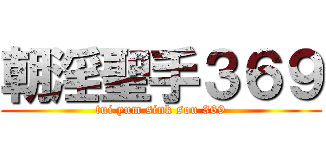 朝淫聖手３６９ (tui yum sink sou 369)