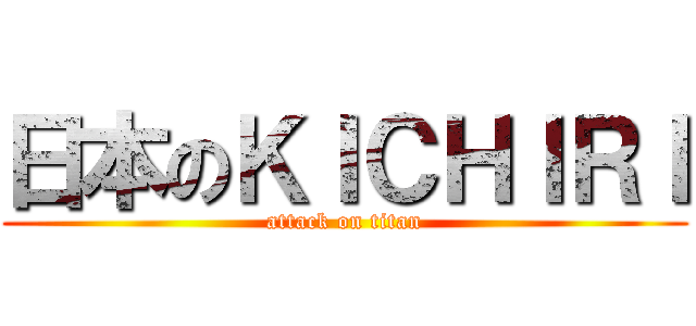 日本のＫＩＣＨＩＲＩ (attack on titan)