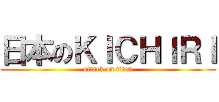 日本のＫＩＣＨＩＲＩ (attack on titan)