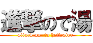 進撃ので湯 (attack on. in hotwater)