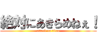 絶対にあきらめねぇ！ (attack on titan)