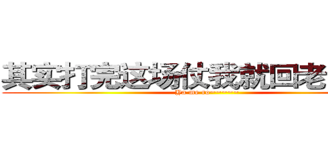 其实打完这场仗我就回老家结婚 (Ya me ro~~~~~)