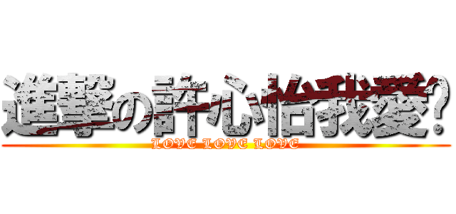 進撃の許心怡我愛你 (LOVE LOVE LOVE)