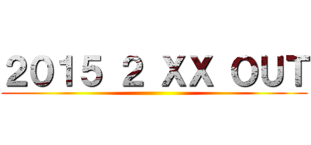 ２０１５ ２ ＸＸ ＯＵＴ ()