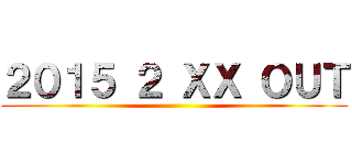 ２０１５ ２ ＸＸ ＯＵＴ ()