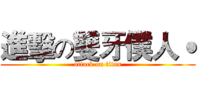 進擊の雙牙僕人˙ (attack on titan)