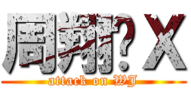 周翔傻Ｘ (attack on WJ)