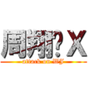 周翔傻Ｘ (attack on WJ)