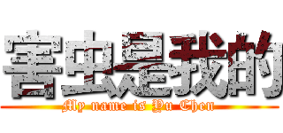 害虫是我的 (My name is Yu Chen)