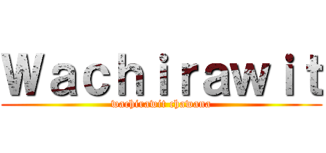 Ｗａｃｈｉｒａｗｉｔ (wachirawit chawana)