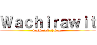 Ｗａｃｈｉｒａｗｉｔ (wachirawit chawana)
