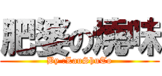 肥婆の燒味 (By :LauShuTo)