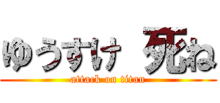 ゆうすけ 死ね (attack on titan)