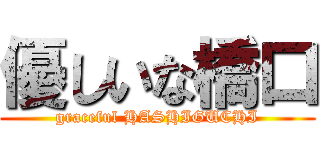 優しいな橋口 (graceful HASHIGUCHI)