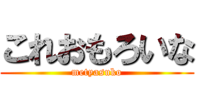 これおもろいな (metyasuko)