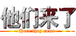 他们来了 (Here they come)
