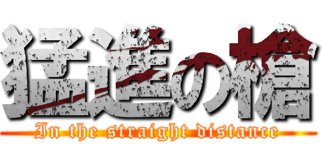 猛進の槍 (In the straight distance)