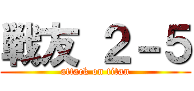 戦友 ２－５ (attack on titan)