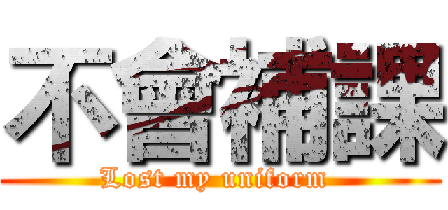 不會補課 (Lost my uniform )