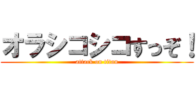 オラシコシコすっぞ！ (attack on titan)
