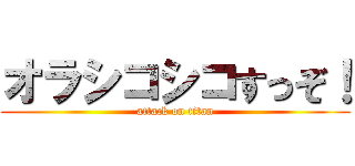 オラシコシコすっぞ！ (attack on titan)