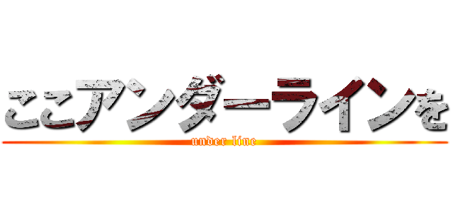 ここアンダーラインを (under line)