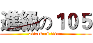 進級の１０５ (attack on titan)