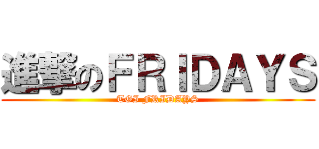 進撃のＦＲＩＤＡＹＳ (TGI FRIDAYS)